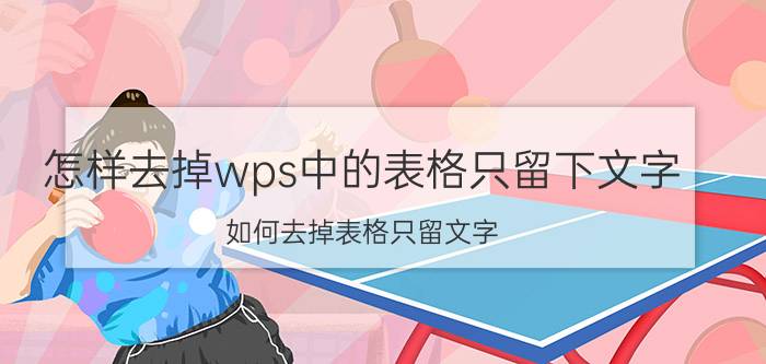 怎样去掉wps中的表格只留下文字 如何去掉表格只留文字？